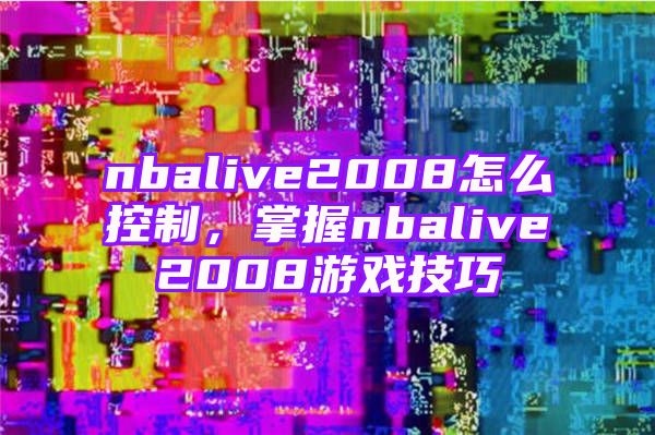 nbalive2008怎么控制，掌握nbalive2008游戏技巧