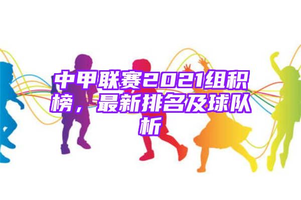 中甲联赛2021组积榜，最新排名及球队析