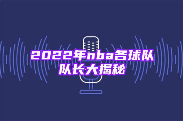 2022年nba各球队队长大揭秘