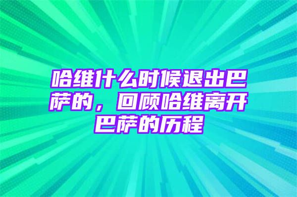 哈维什么时候退出巴萨的，回顾哈维离开巴萨的历程