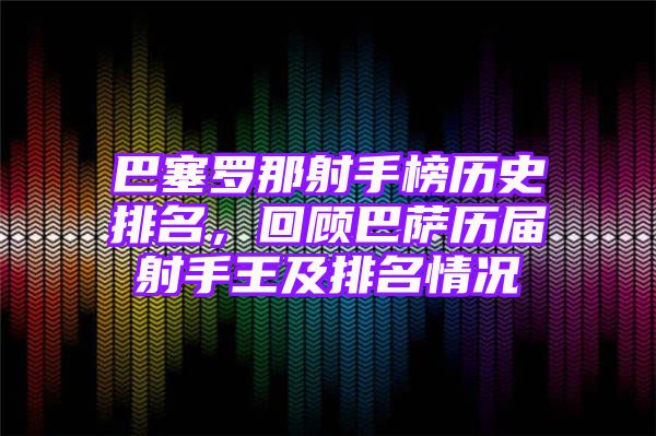 巴塞罗那射手榜历史排名，回顾巴萨历届射手王及排名情况